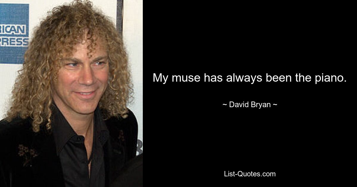 My muse has always been the piano. — © David Bryan