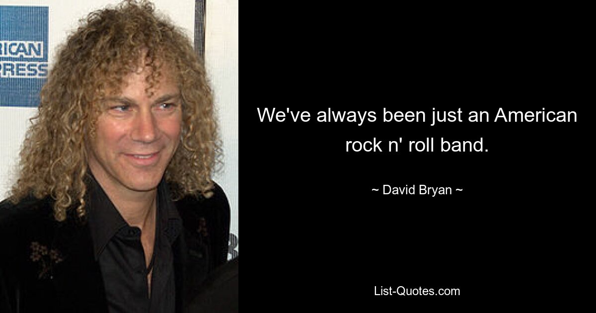 We've always been just an American rock n' roll band. — © David Bryan