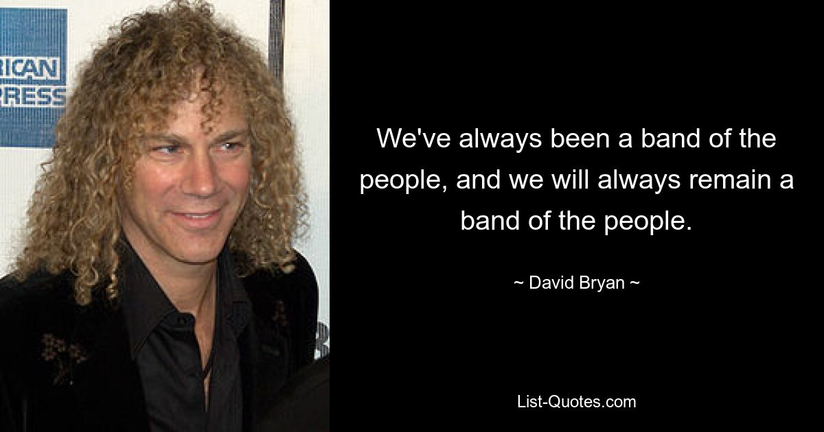 We've always been a band of the people, and we will always remain a band of the people. — © David Bryan