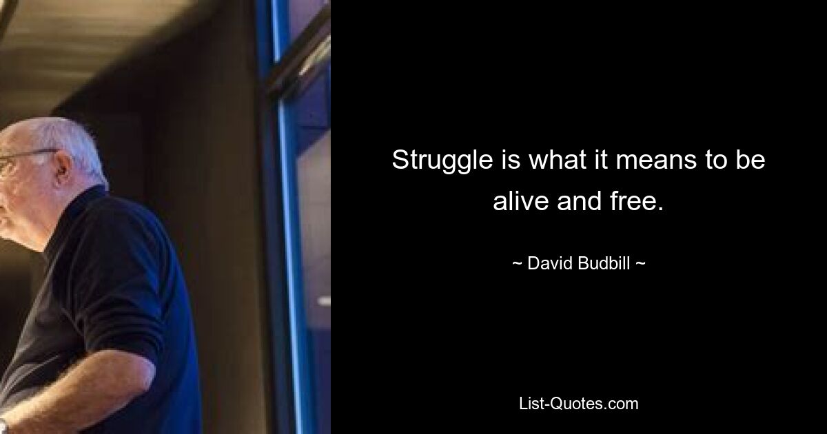 Struggle is what it means to be alive and free. — © David Budbill