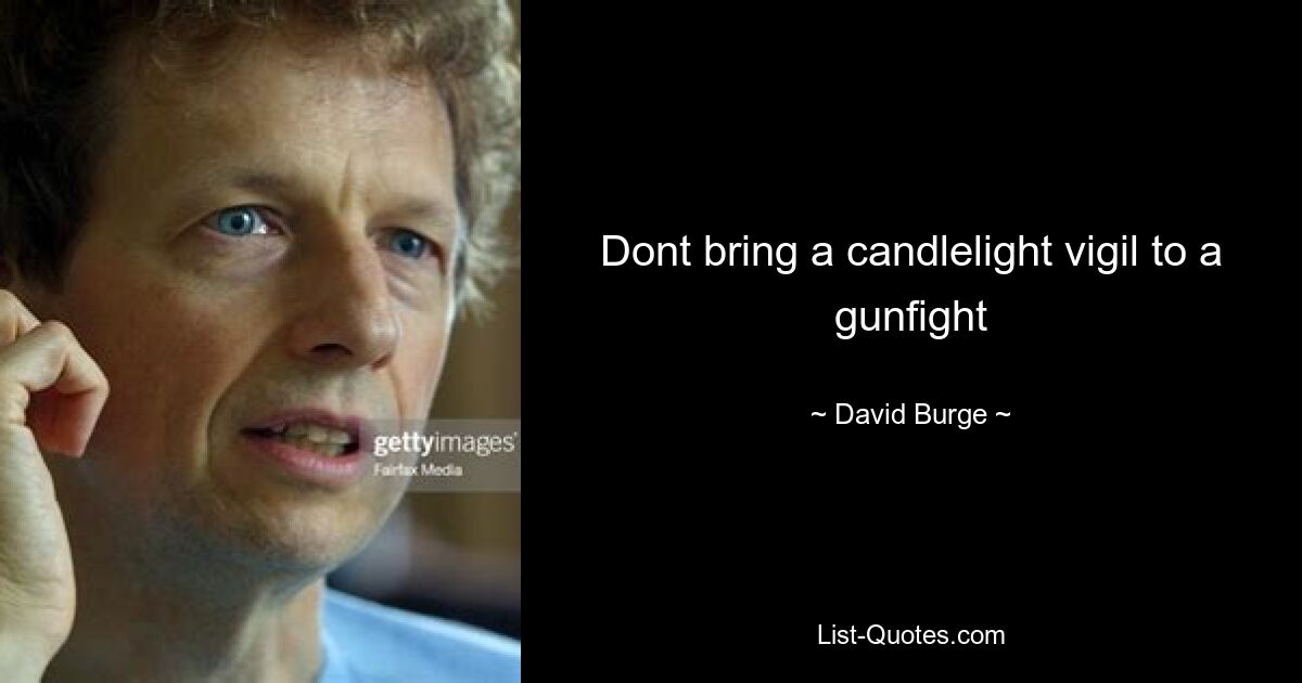 Dont bring a candlelight vigil to a gunfight — © David Burge