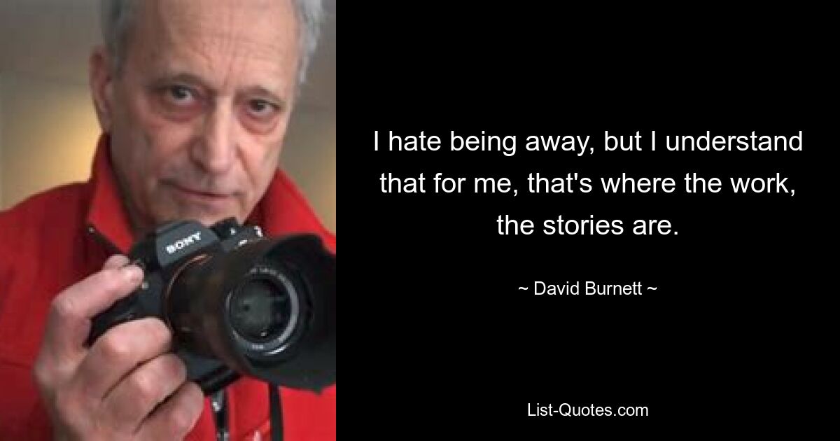 I hate being away, but I understand that for me, that's where the work, the stories are. — © David Burnett