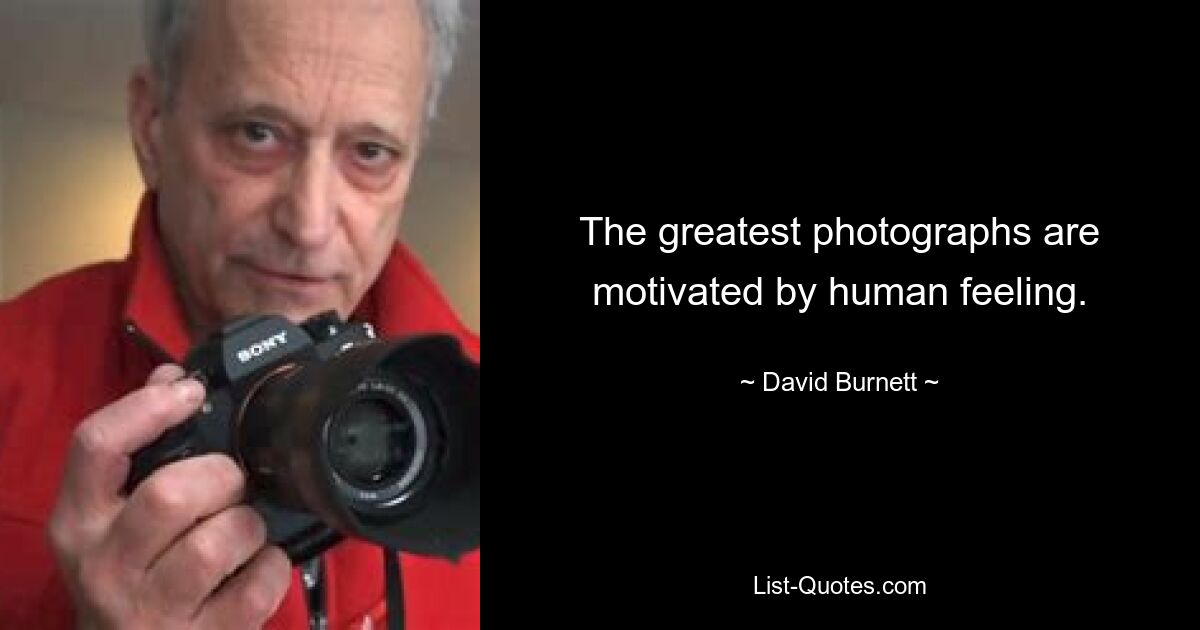 The greatest photographs are motivated by human feeling. — © David Burnett