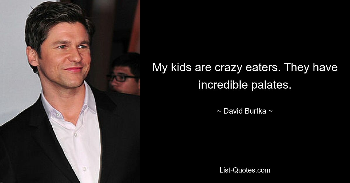 My kids are crazy eaters. They have incredible palates. — © David Burtka