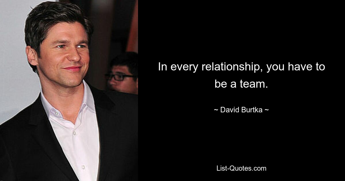 In every relationship, you have to be a team. — © David Burtka