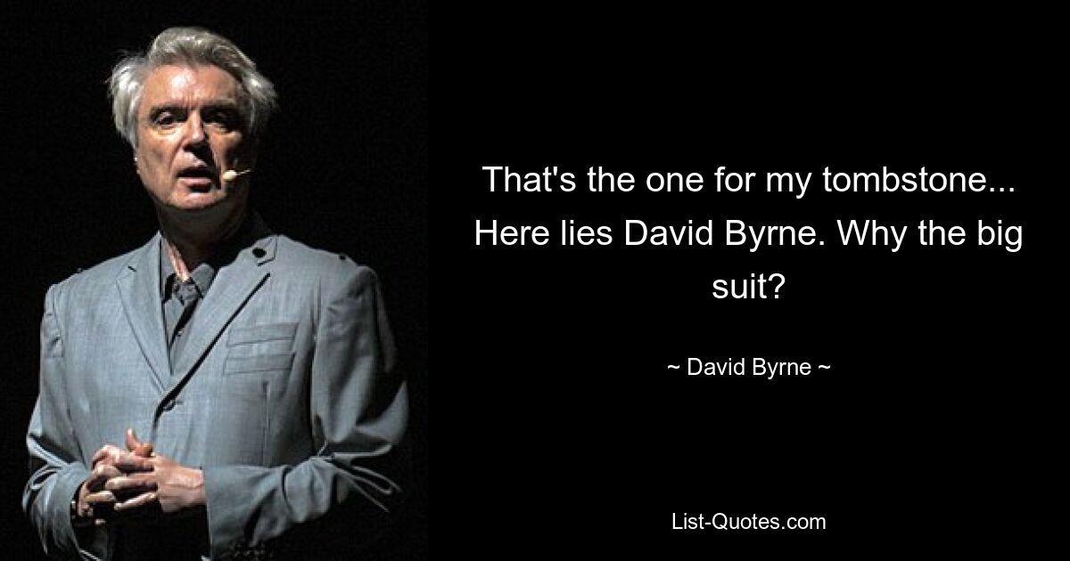 That's the one for my tombstone... Here lies David Byrne. Why the big suit? — © David Byrne