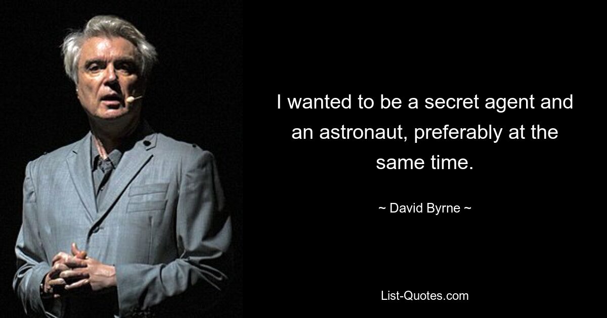 I wanted to be a secret agent and an astronaut, preferably at the same time. — © David Byrne