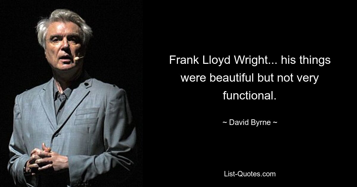 Frank Lloyd Wright... seine Sachen waren schön, aber nicht sehr funktionell. — © David Byrne 