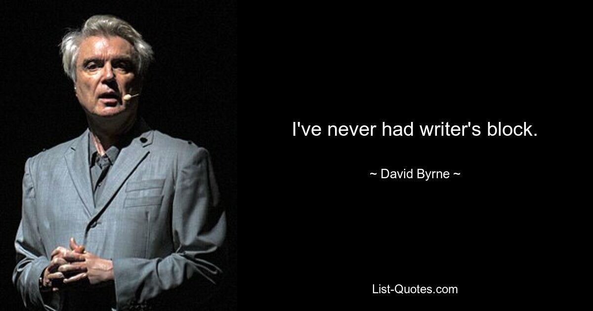 I've never had writer's block. — © David Byrne