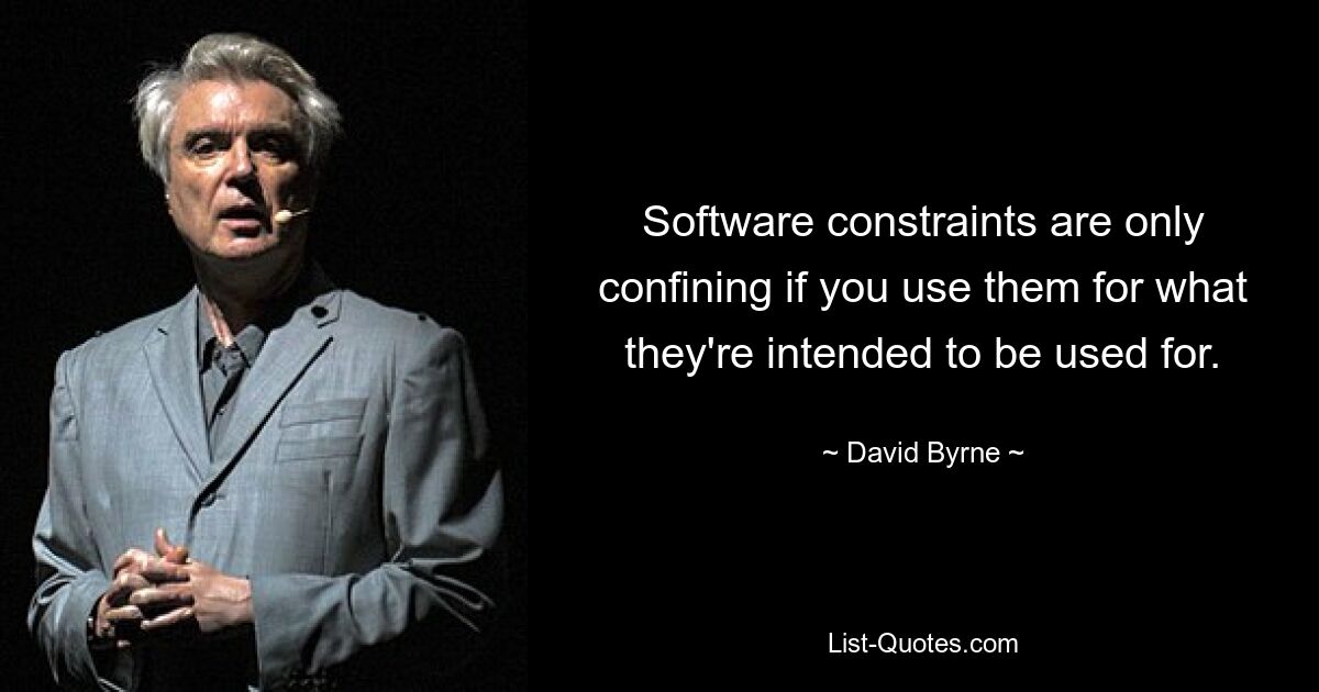 Software constraints are only confining if you use them for what they're intended to be used for. — © David Byrne