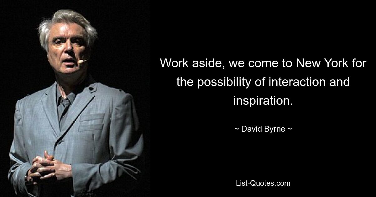 Work aside, we come to New York for the possibility of interaction and inspiration. — © David Byrne