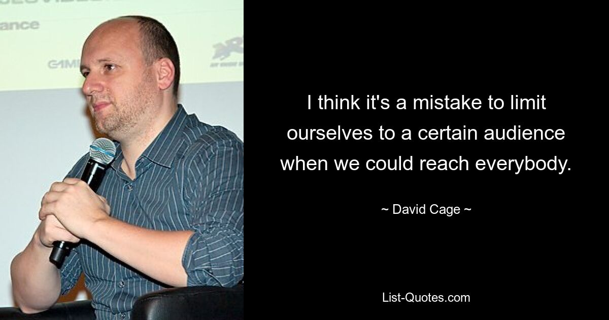 I think it's a mistake to limit ourselves to a certain audience when we could reach everybody. — © David Cage