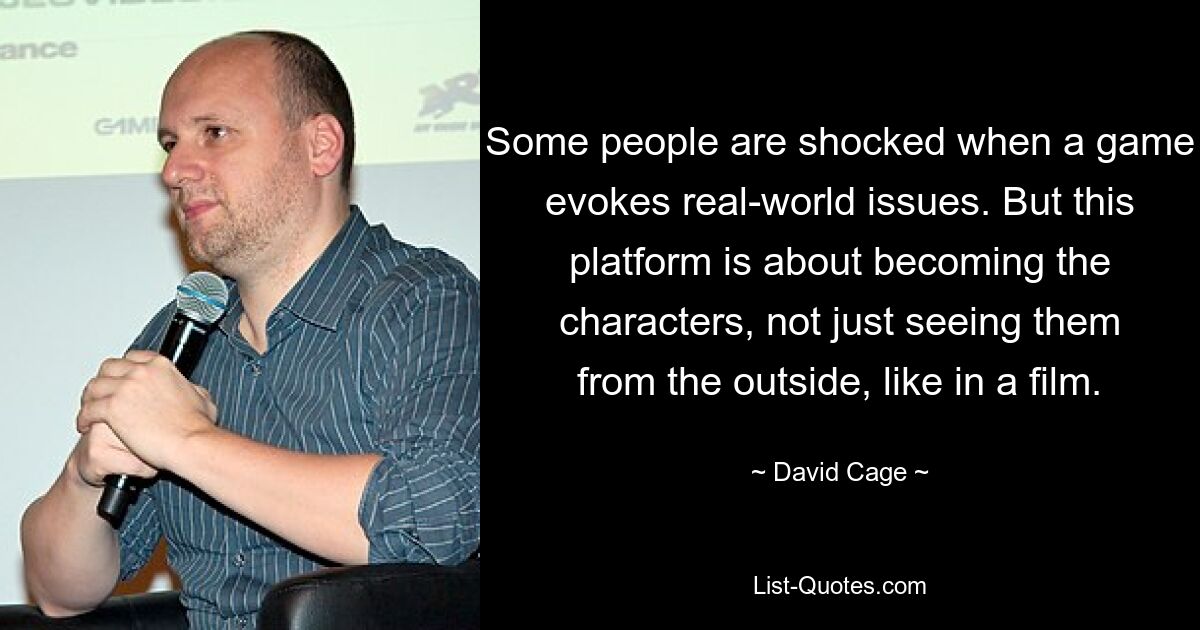 Some people are shocked when a game evokes real-world issues. But this platform is about becoming the characters, not just seeing them from the outside, like in a film. — © David Cage