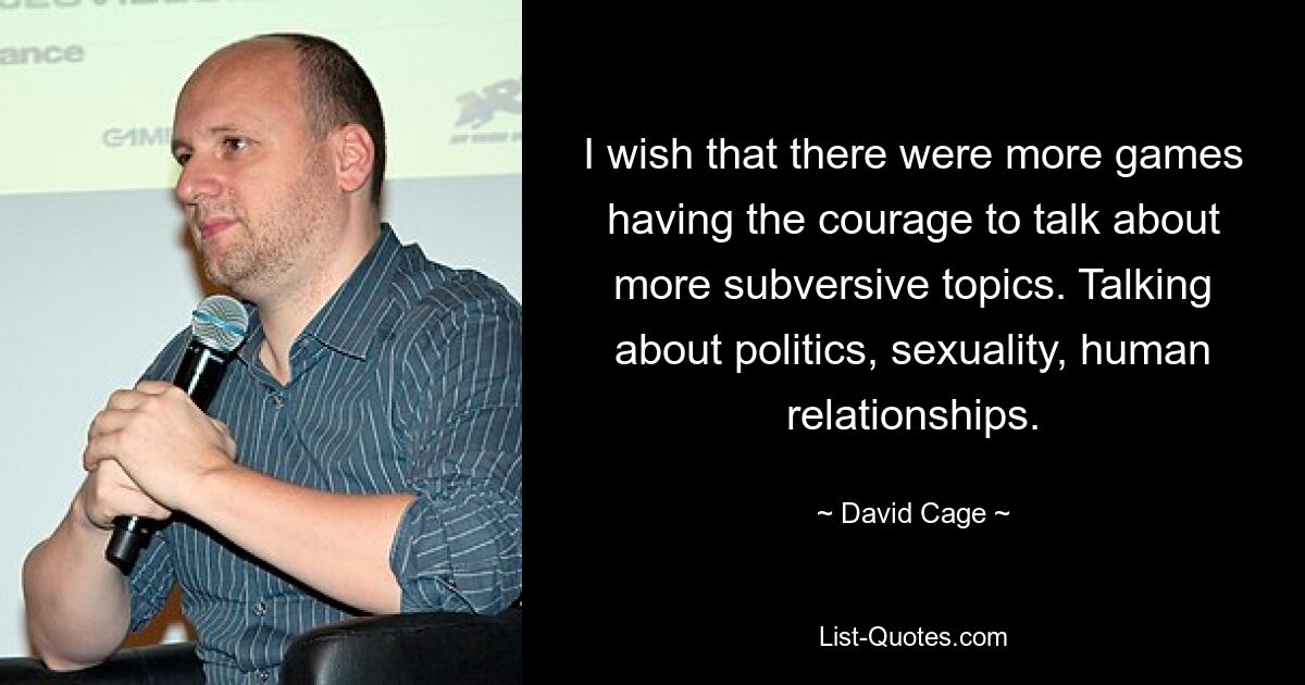 I wish that there were more games having the courage to talk about more subversive topics. Talking about politics, sexuality, human relationships. — © David Cage