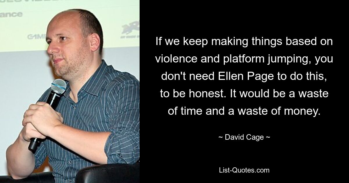 Wenn wir weiterhin Dinge machen, die auf Gewalt und Platform-Jumping basieren, brauchen Sie dafür ehrlich gesagt nicht Ellen Page. Es wäre Zeit- und Geldverschwendung. — © David Cage 