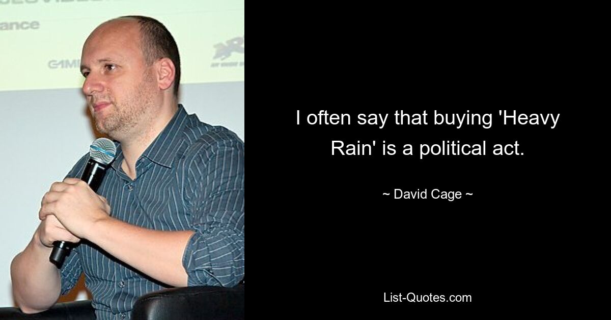 I often say that buying 'Heavy Rain' is a political act. — © David Cage