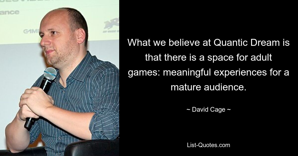 What we believe at Quantic Dream is that there is a space for adult games: meaningful experiences for a mature audience. — © David Cage