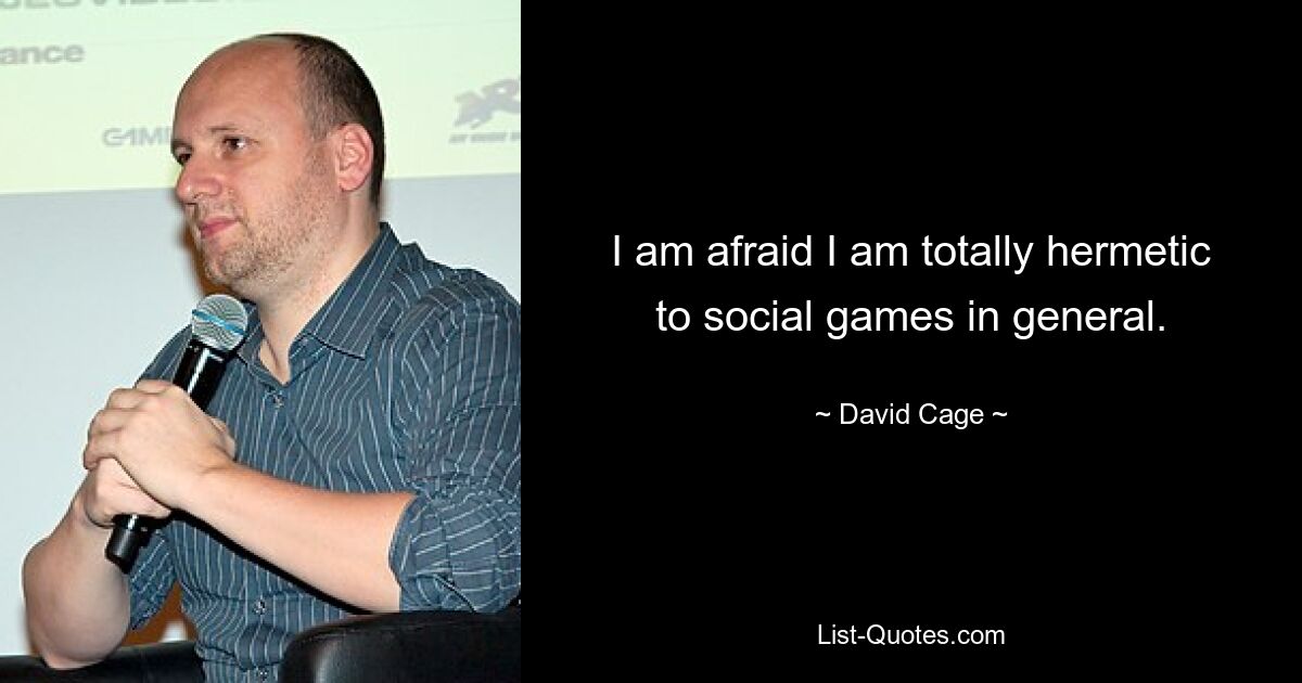 I am afraid I am totally hermetic to social games in general. — © David Cage