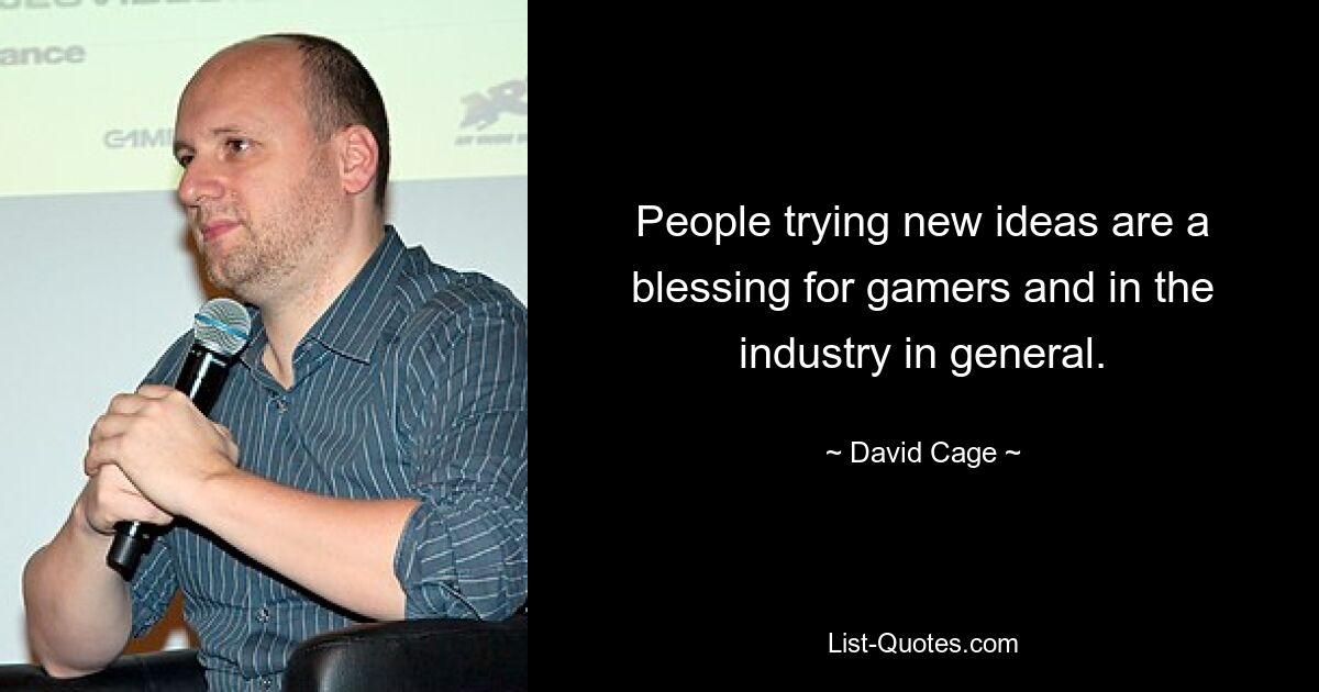 People trying new ideas are a blessing for gamers and in the industry in general. — © David Cage