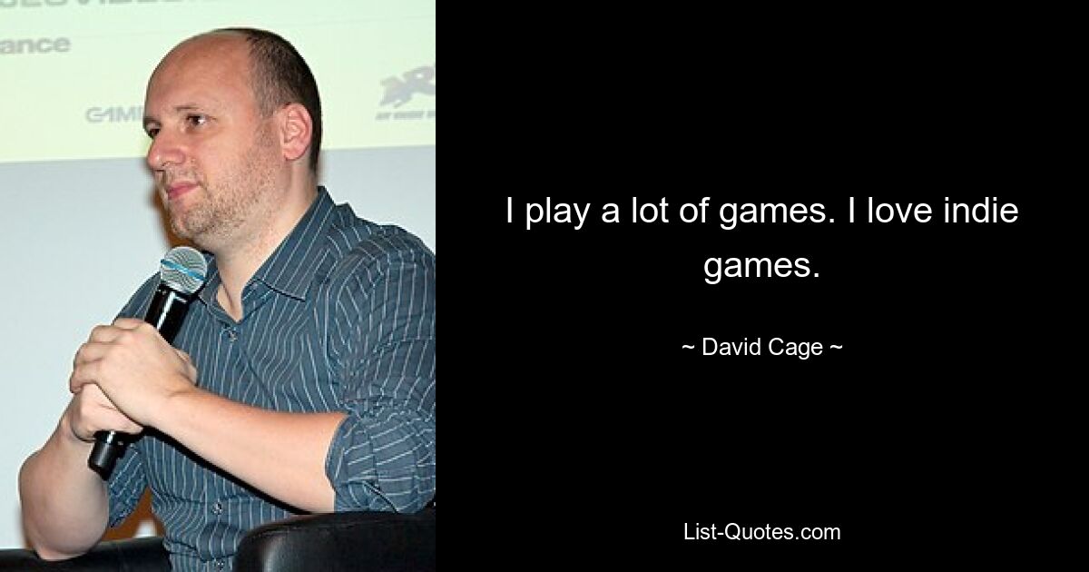 I play a lot of games. I love indie games. — © David Cage