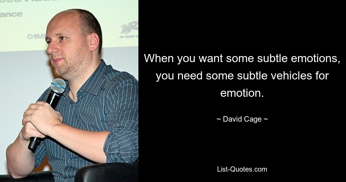 When you want some subtle emotions, you need some subtle vehicles for emotion. — © David Cage