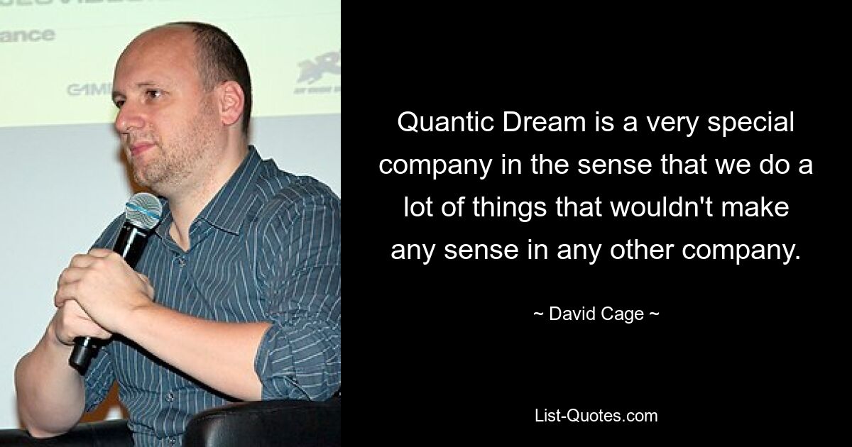 Quantic Dream is a very special company in the sense that we do a lot of things that wouldn't make any sense in any other company. — © David Cage