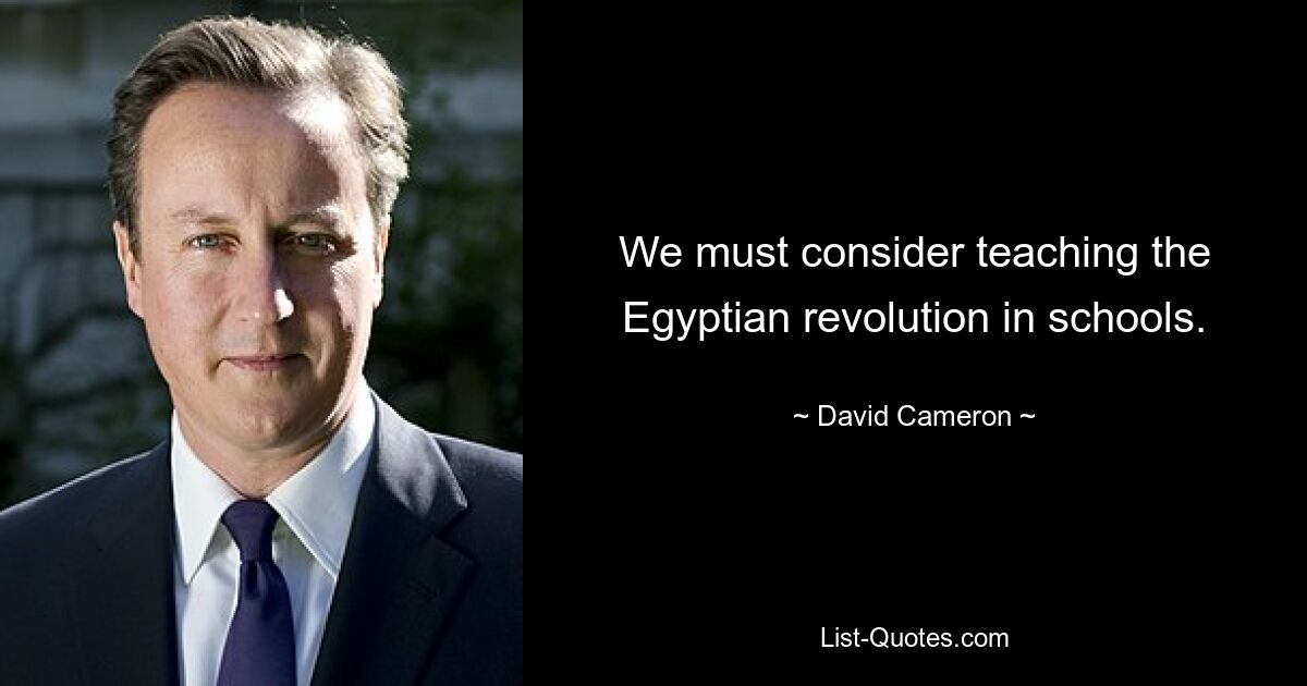 We must consider teaching the Egyptian revolution in schools. — © David Cameron