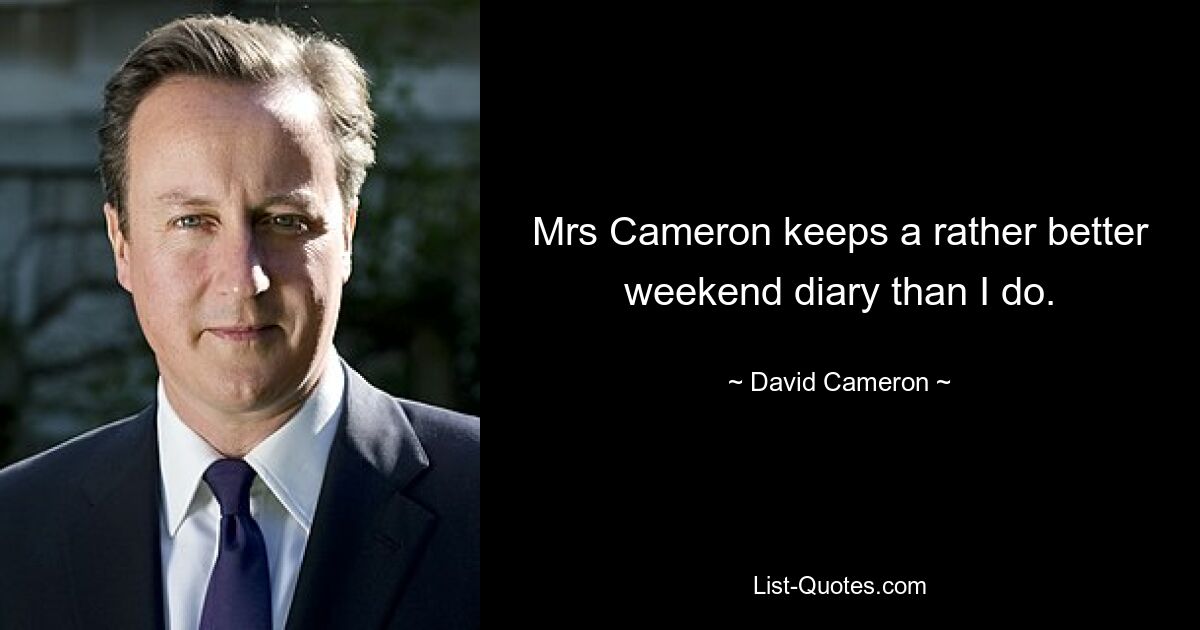 Mrs Cameron keeps a rather better weekend diary than I do. — © David Cameron