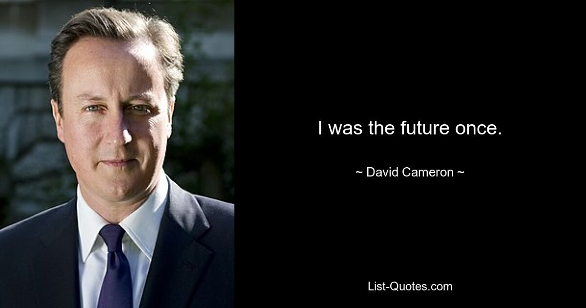 I was the future once. — © David Cameron