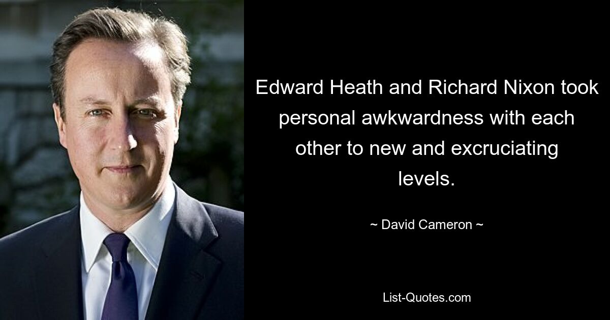 Edward Heath and Richard Nixon took personal awkwardness with each other to new and excruciating levels. — © David Cameron