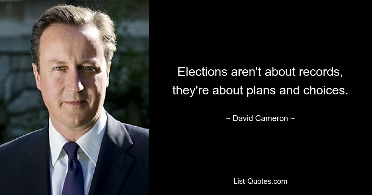 Elections aren't about records, they're about plans and choices. — © David Cameron