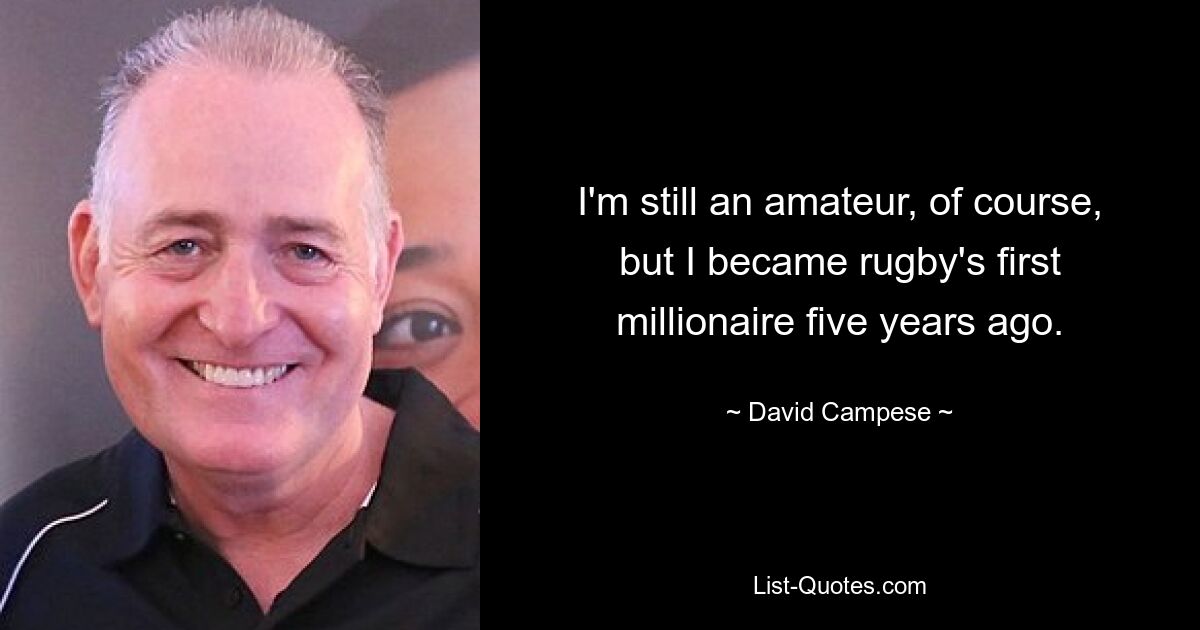 I'm still an amateur, of course, but I became rugby's first millionaire five years ago. — © David Campese