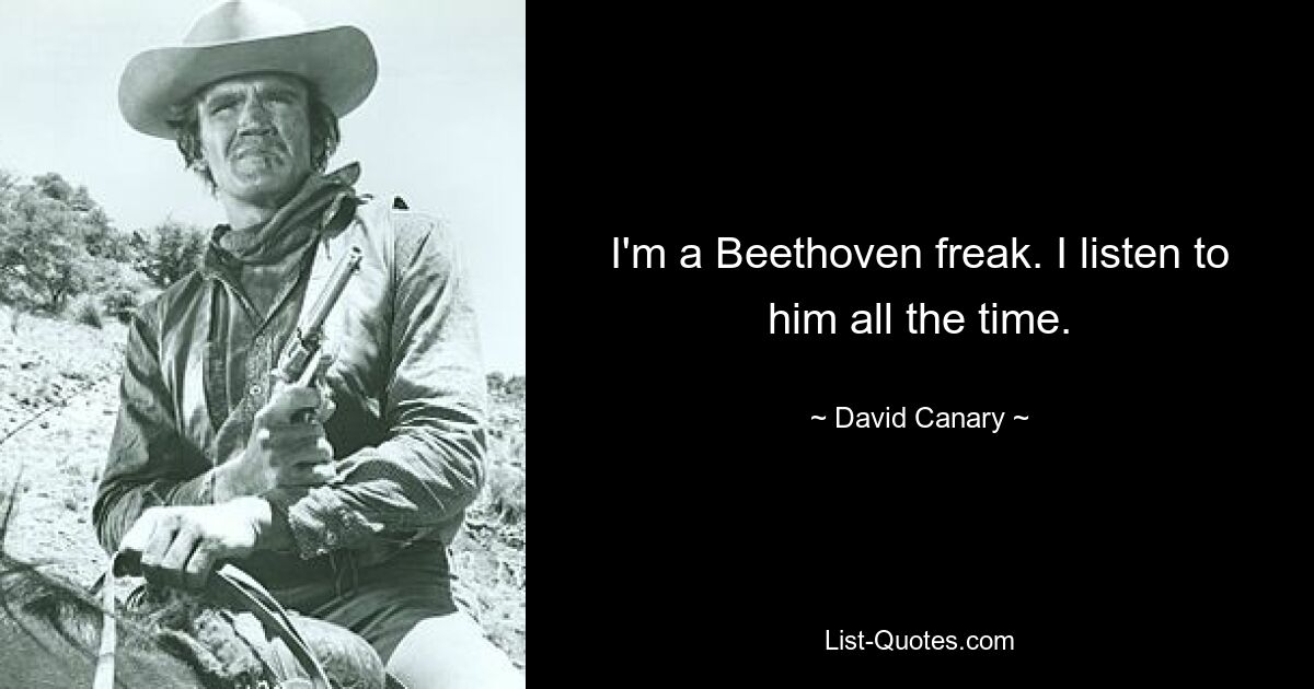 I'm a Beethoven freak. I listen to him all the time. — © David Canary