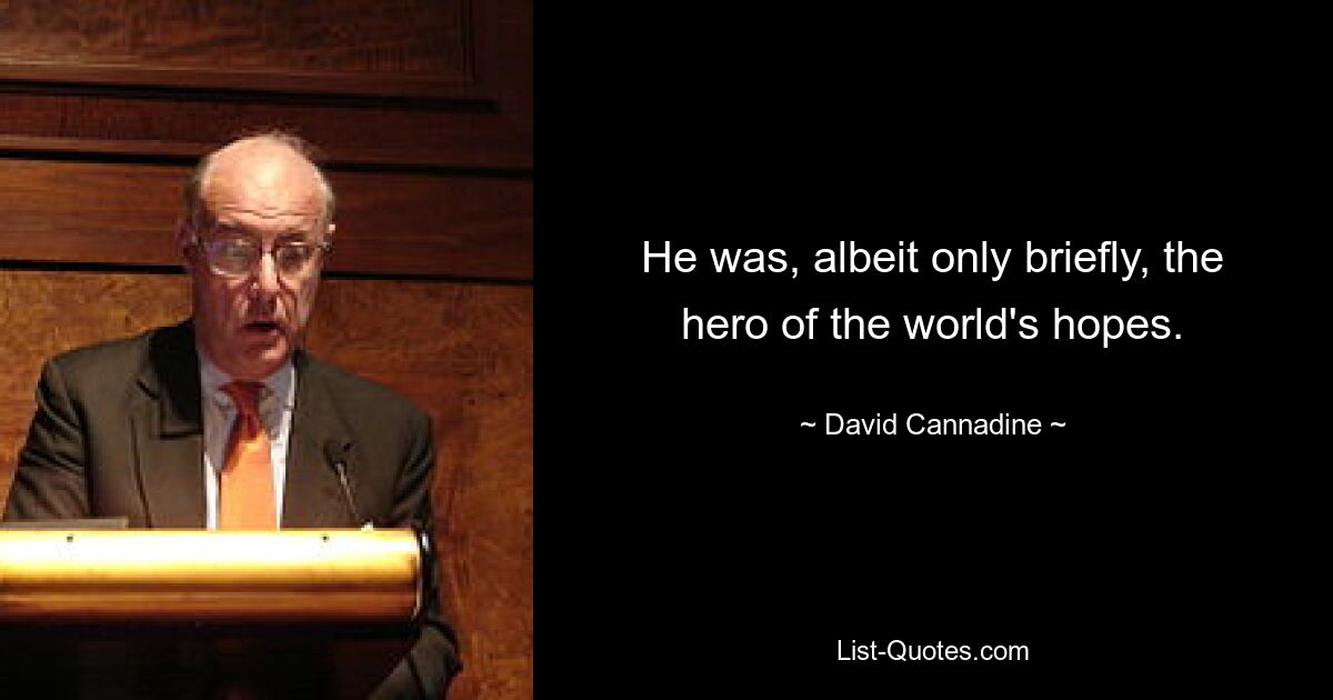 He was, albeit only briefly, the hero of the world's hopes. — © David Cannadine