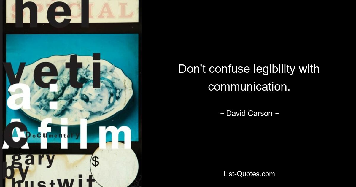 Don't confuse legibility with communication. — © David Carson