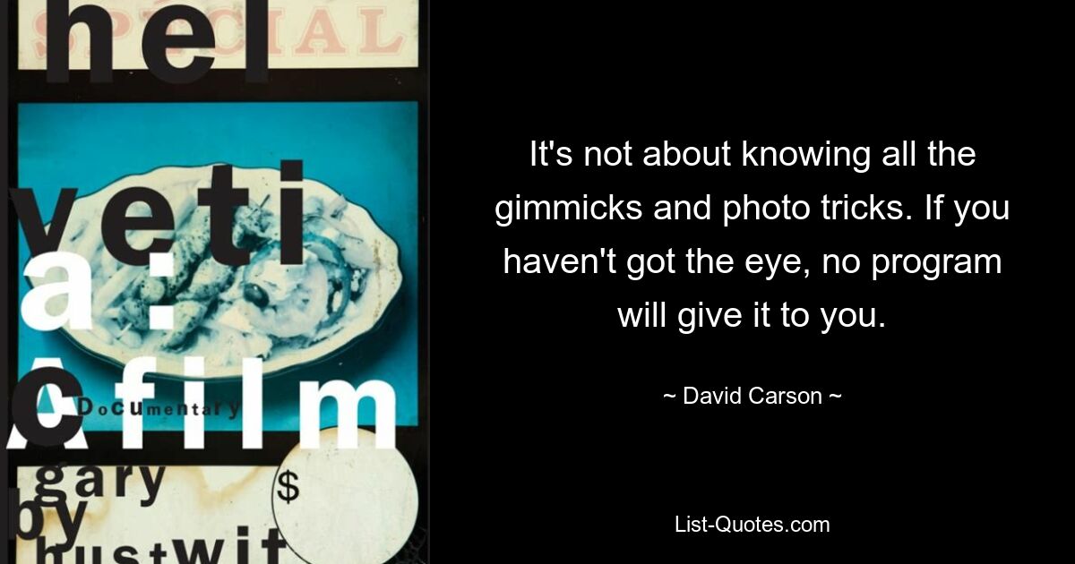 It's not about knowing all the gimmicks and photo tricks. If you haven't got the eye, no program will give it to you. — © David Carson