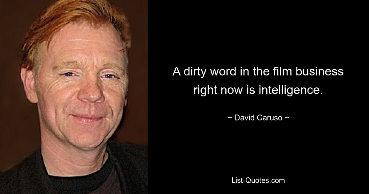 A dirty word in the film business right now is intelligence. — © David Caruso