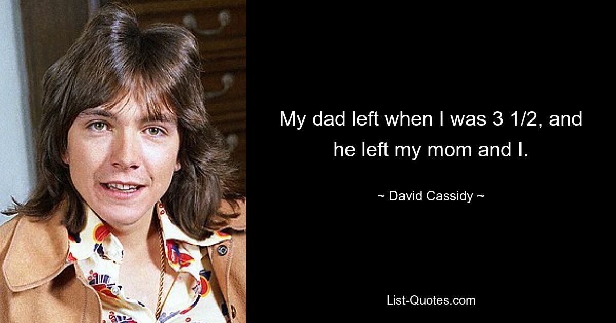 My dad left when I was 3 1/2, and he left my mom and I. — © David Cassidy