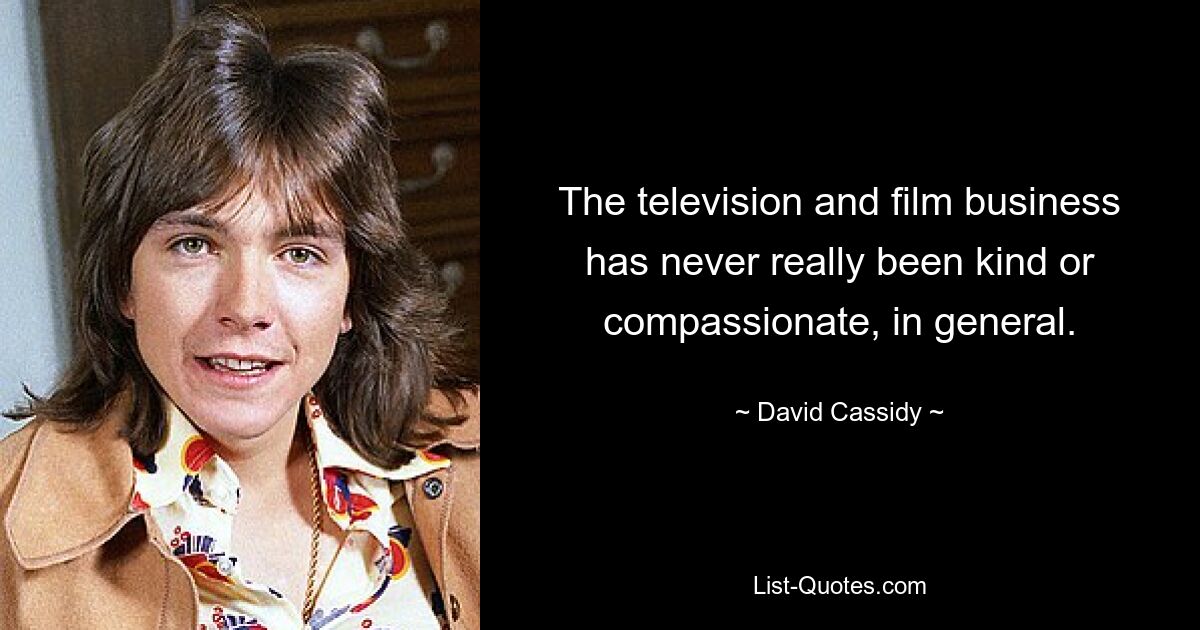 The television and film business has never really been kind or compassionate, in general. — © David Cassidy