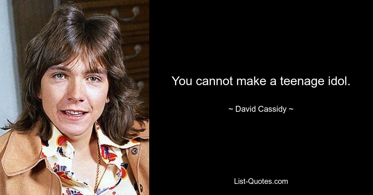 You cannot make a teenage idol. — © David Cassidy