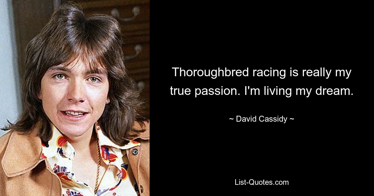 Thoroughbred racing is really my true passion. I'm living my dream. — © David Cassidy