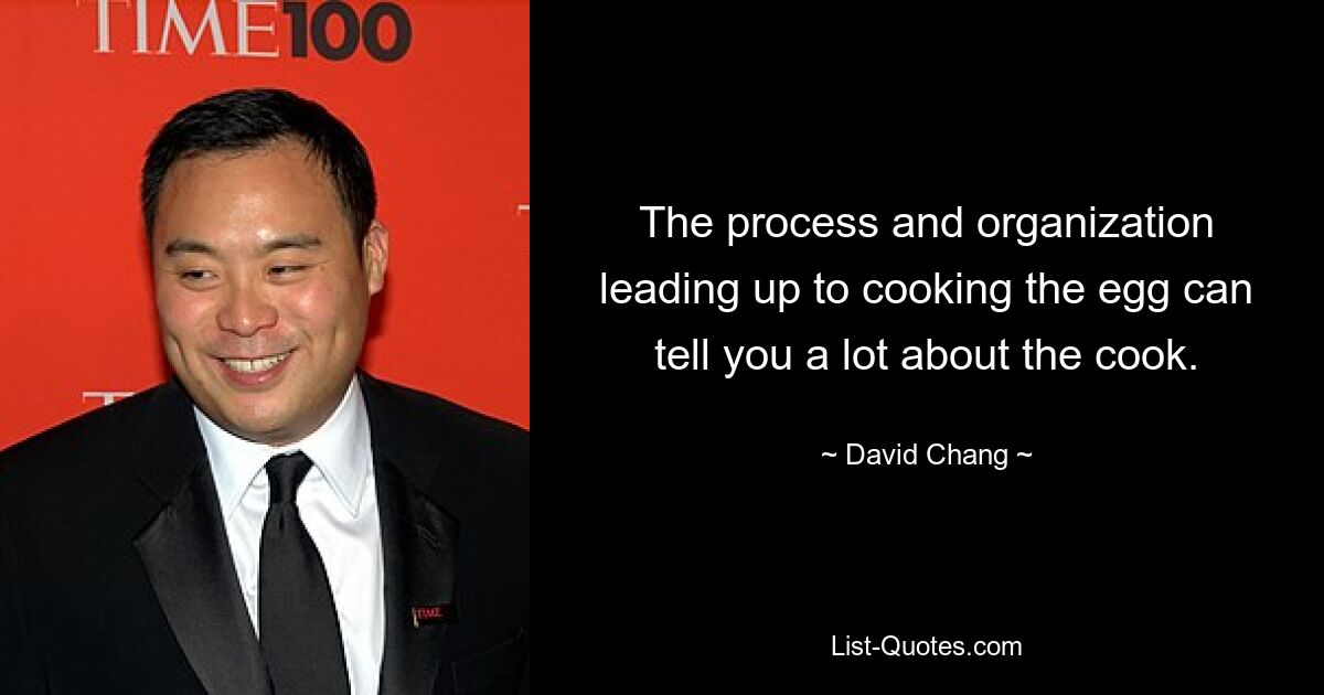 The process and organization leading up to cooking the egg can tell you a lot about the cook. — © David Chang