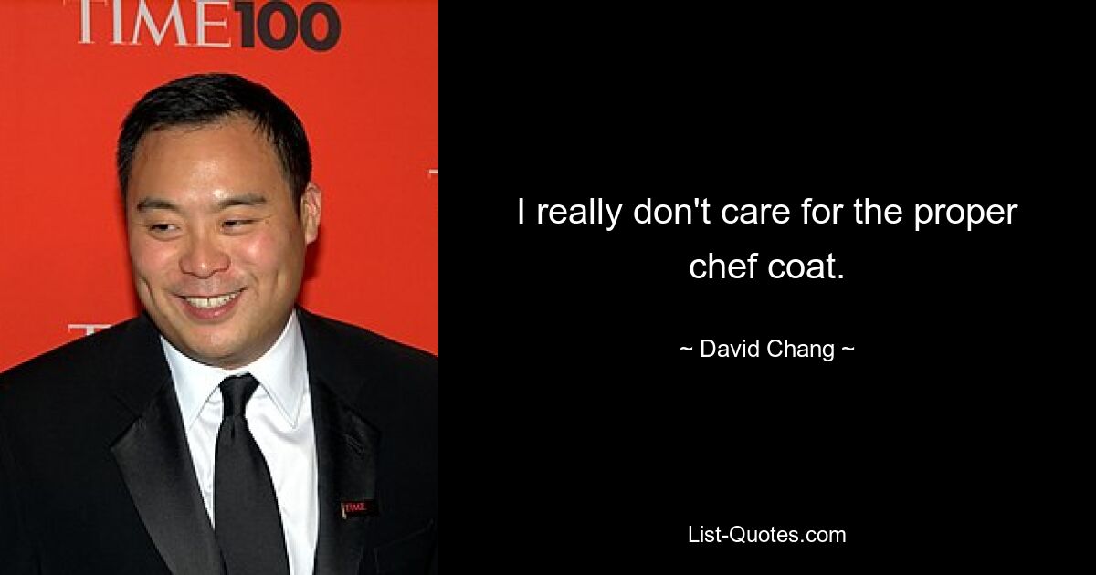 I really don't care for the proper chef coat. — © David Chang