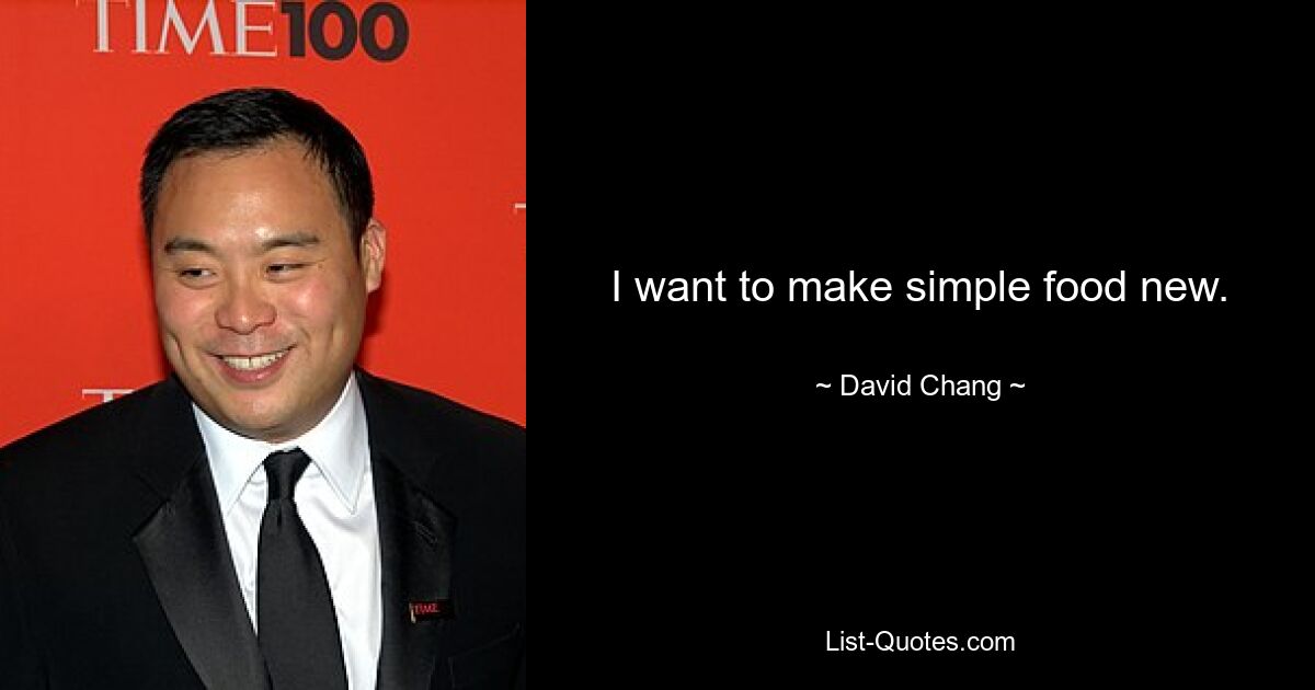 I want to make simple food new. — © David Chang