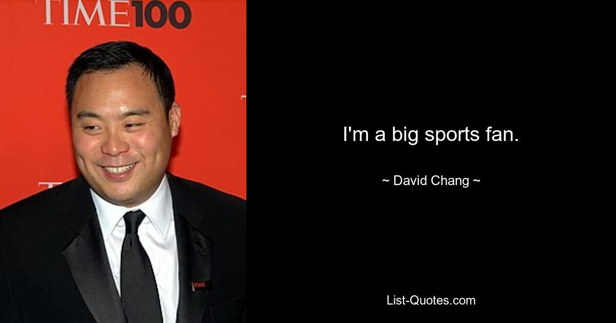 I'm a big sports fan. — © David Chang