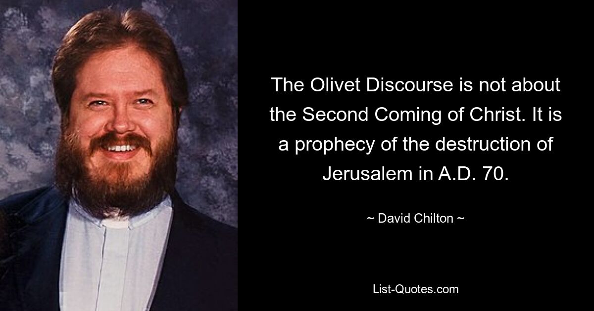 The Olivet Discourse is not about the Second Coming of Christ. It is a prophecy of the destruction of Jerusalem in A.D. 70. — © David Chilton