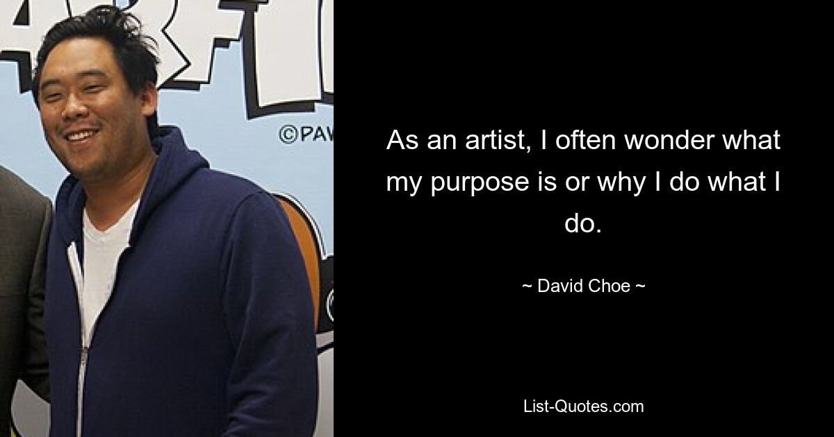 As an artist, I often wonder what my purpose is or why I do what I do. — © David Choe