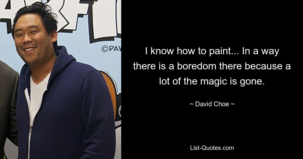 I know how to paint... In a way there is a boredom there because a lot of the magic is gone. — © David Choe