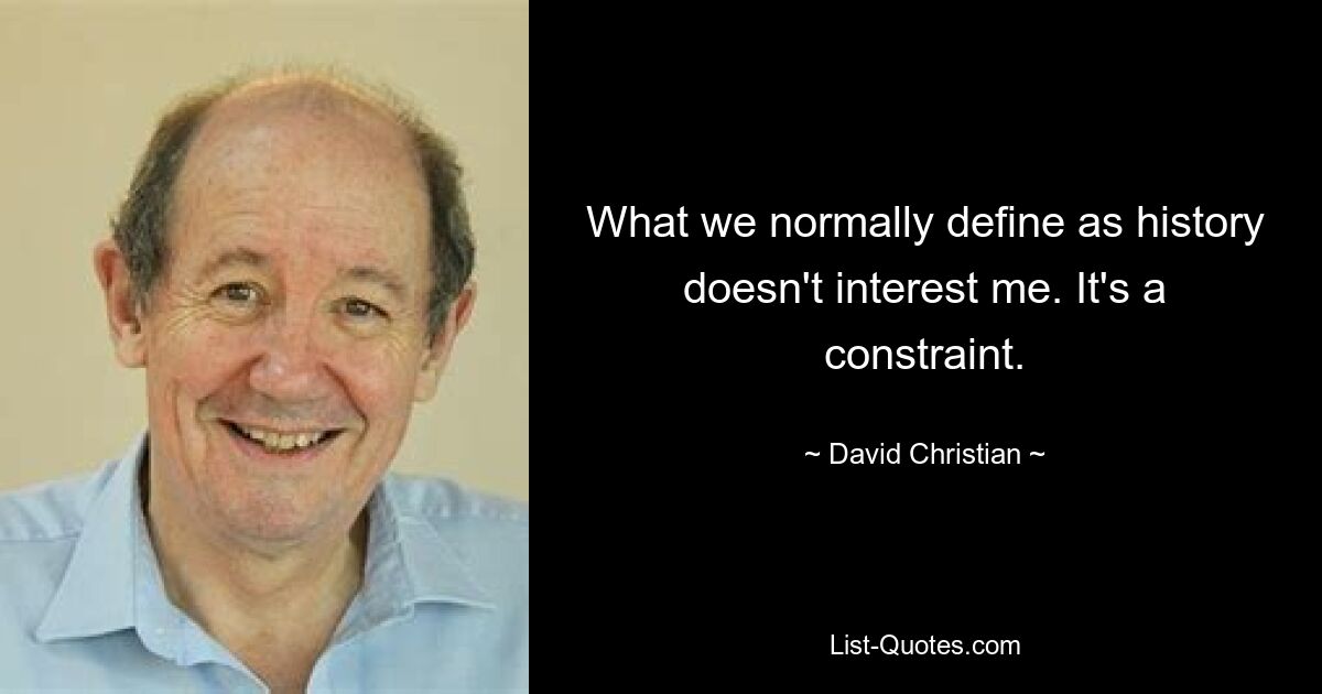 What we normally define as history doesn't interest me. It's a constraint. — © David Christian