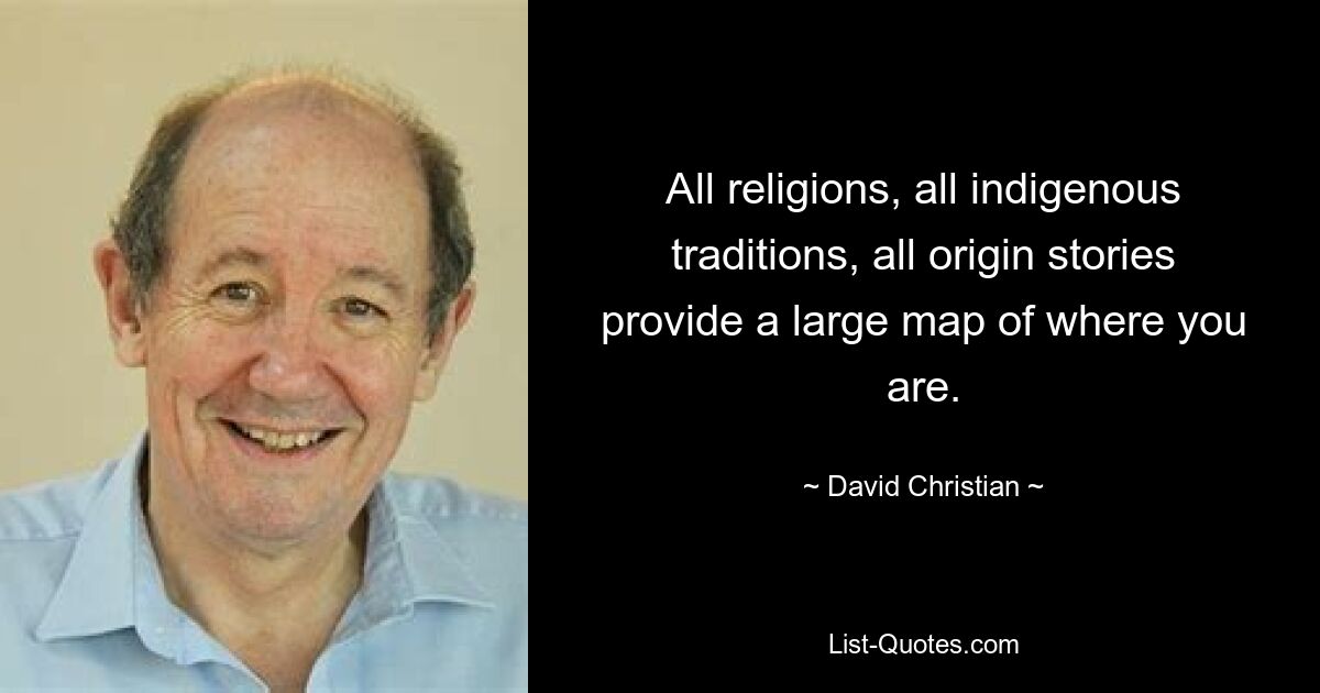 All religions, all indigenous traditions, all origin stories provide a large map of where you are. — © David Christian